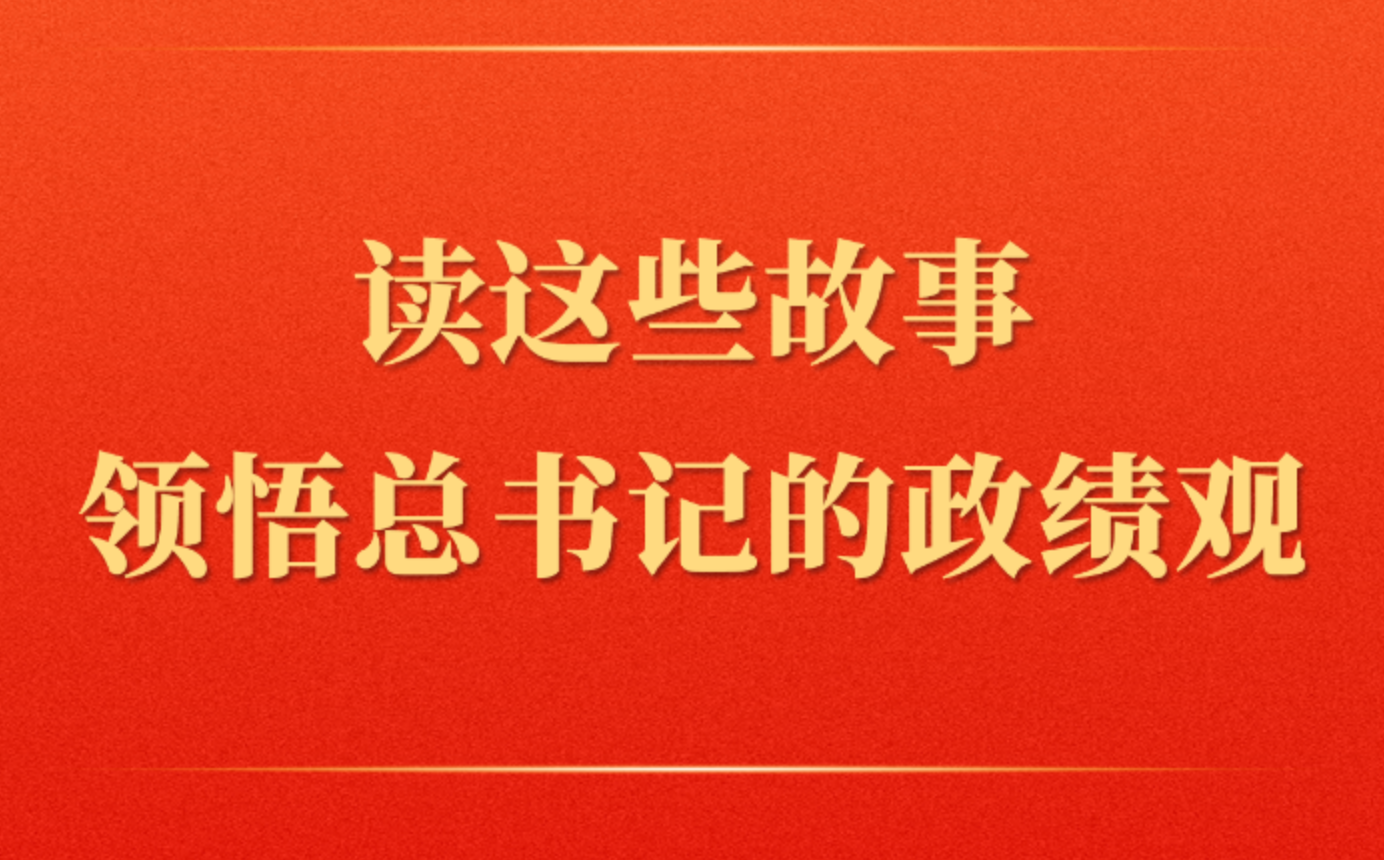 读这些故事领悟总书记的政绩观